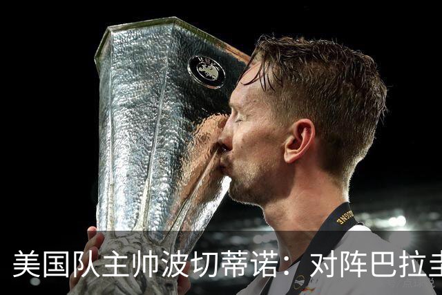 美国队主帅波切蒂诺：对阵巴拉圭队将十分艰难